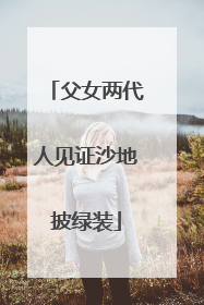 父女两代人见证沙地披绿装