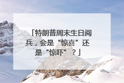 特朗普周末生日阅兵，会是“惊喜”还是“惊吓”？
