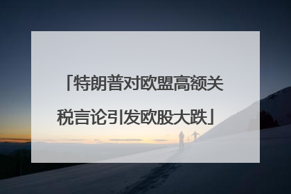特朗普对欧盟高额关税言论引发欧股大跌