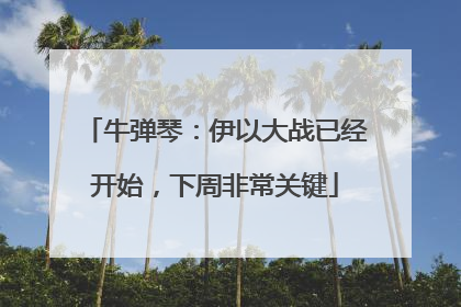 牛弹琴：伊以大战已经开始，下周非常关键