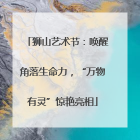 狮山艺术节：唤醒角落生命力，“万物有灵”惊艳亮相