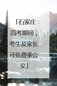 石家庄：高考期间，考生及家长可免费乘公交