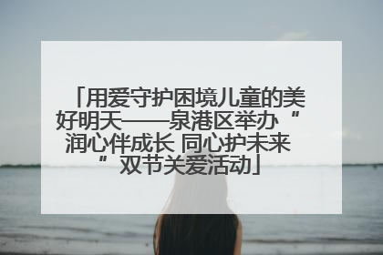 用爱守护困境儿童的美好明天——泉港区举办“润心伴成长 同心护未来”双节关爱活动