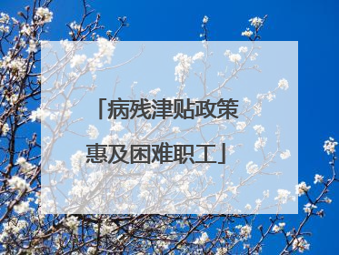 病残津贴政策惠及困难职工