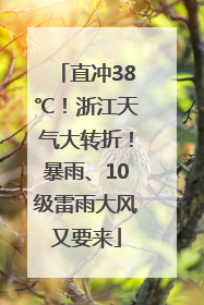 直冲38℃！浙江天气大转折！暴雨、10级雷雨大风又要来