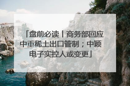 盘前必读丨商务部回应中重稀土出口管制；中颖电子实控人或变更