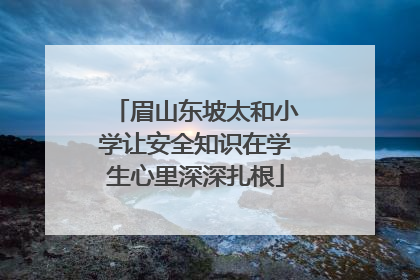 眉山东坡太和小学让安全知识在学生心里深深扎根
