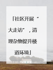 社区开展“大走访”，清理杂物提升楼道环境