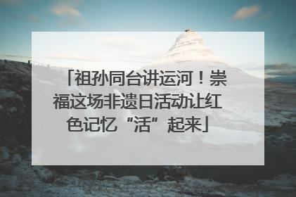 祖孙同台讲运河！崇福这场非遗日活动让红色记忆“活”起来
