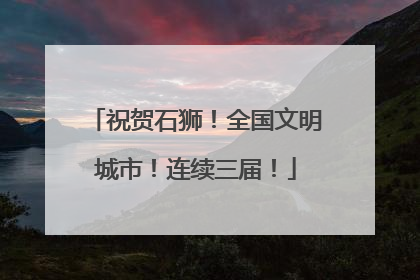 祝贺石狮！全国文明城市！连续三届！