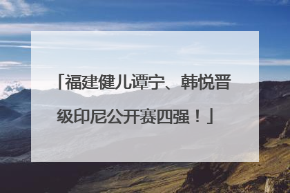 福建健儿谭宁、韩悦晋级印尼公开赛四强！