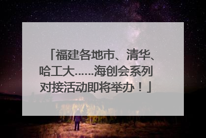福建各地市、清华、哈工大……海创会系列对接活动即将举办！