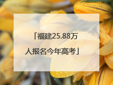 福建25.88万人报名今年高考