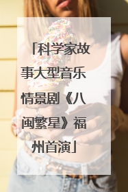 科学家故事大型音乐情景剧《八闽繁星》福州首演