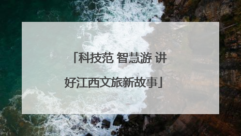 科技范 智慧游 讲好江西文旅新故事