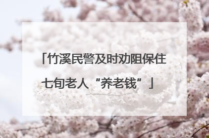 竹溪民警及时劝阻保住七旬老人“养老钱”
