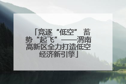 竞逐“低空” 蓄势“起飞”——渭南高新区全力打造低空经济新引擎
