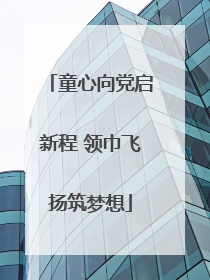 童心向党启新程 领巾飞扬筑梦想
