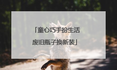 童心巧手扮生活 废旧瓶子换新装