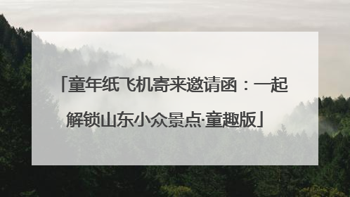 童年纸飞机寄来邀请函：一起解锁山东小众景点·童趣版