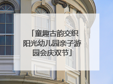 童趣古韵交织 阳光幼儿园亲子游园会庆双节
