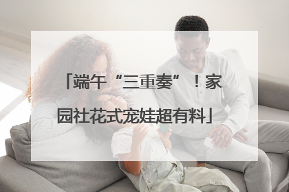 端午“三重奏”！家园社花式宠娃超有料