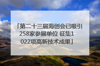 第二十三届海创会已吸引258家参展单位 征集1022项高新技术成果