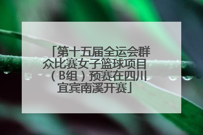 第十五届全运会群众比赛女子篮球项目（B组）预赛在四川宜宾南溪开赛