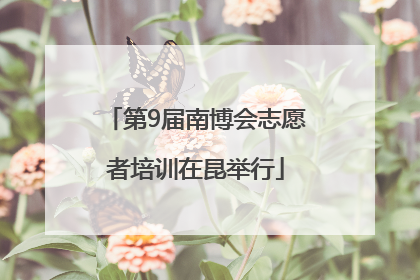 第9届南博会志愿者培训在昆举行