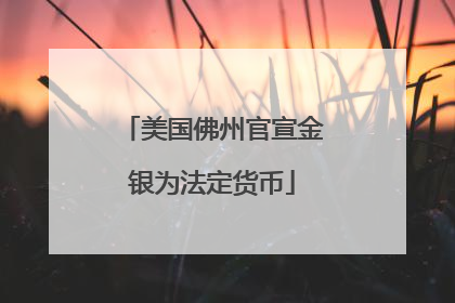 美国佛州官宣金银为法定货币