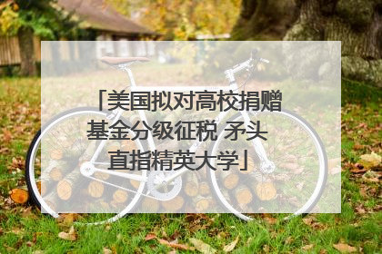 美国拟对高校捐赠基金分级征税 矛头直指精英大学