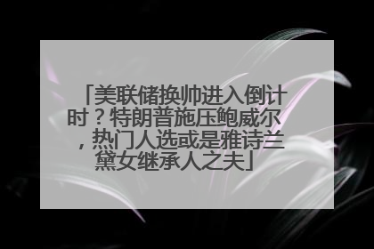 美联储换帅进入倒计时？特朗普施压鲍威尔，热门人选或是雅诗兰黛女继承人之夫