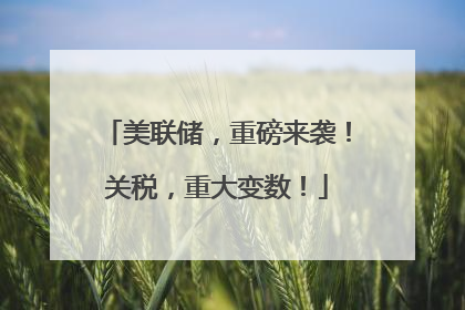 美联储，重磅来袭！关税，重大变数！
