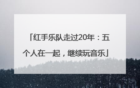 红手乐队走过20年：五个人在一起，继续玩音乐