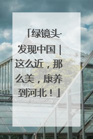 绿镜头·发现中国｜这么近，那么美，康养到河北！
