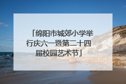 绵阳市城郊小学举行庆六一暨第二十四届校园艺术节