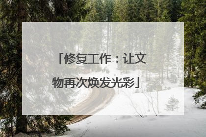 修复工作：让文物再次焕发光彩