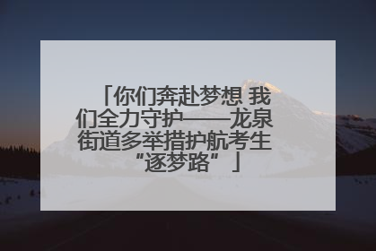 你们奔赴梦想 我们全力守护——龙泉街道多举措护航考生“逐梦路”