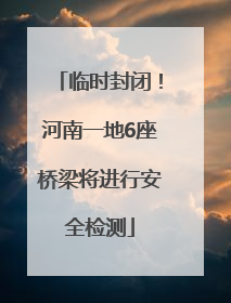 临时封闭！河南一地6座桥梁将进行安全检测