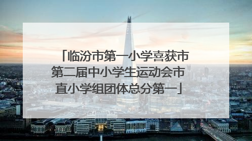 临汾市第一小学喜获市第二届中小学生运动会市直小学组团体总分第一