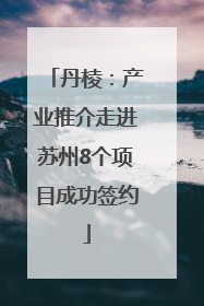 丹棱：产业推介走进苏州8个项目成功签约