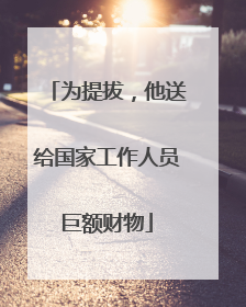 为提拔，他送给国家工作人员巨额财物