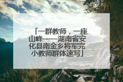 一群教师，一座山峰——湖南省安化县南金乡将军完小教师群体速写