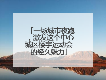 一场城市夜跑，激发这个中心城区楼宇运动会的经久魅力
