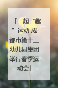 一起“趣”运动 成都市第十三幼儿园集团举行春季运动会