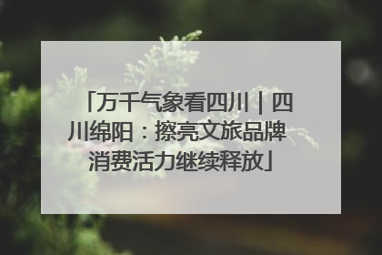 万千气象看四川｜四川绵阳：擦亮文旅品牌 消费活力继续释放