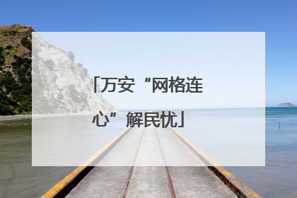 万安“网格连心”解民忧