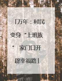 万年：村民变身“上班族” 家门口开辟幸福路