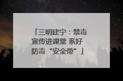 三明建宁：禁毒宣传进课堂 系好防毒“安全带”