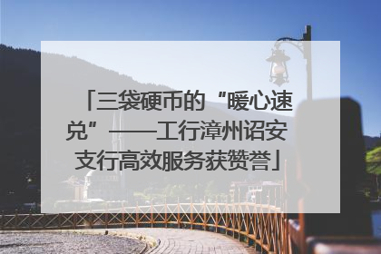 三袋硬币的“暖心速兑”——工行漳州诏安支行高效服务获赞誉